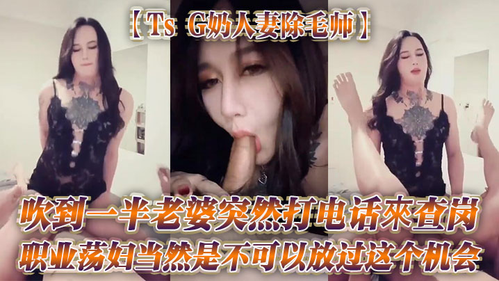 TsG奶人妻除毛师吹到一半老婆突然打电话來查岗职业的荡妇当然是不可以放过这个机会